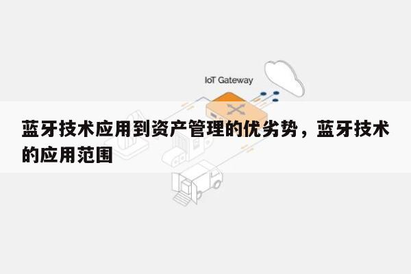 蓝牙技术应用到资产管理的优劣势，蓝牙技术的应用范围-第1张图片