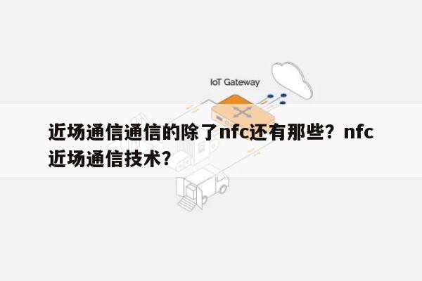 近场通信通信的除了nfc还有那些？nfc近场通信技术？-第1张图片