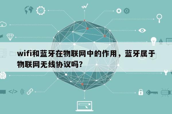 wifi和蓝牙在物联网中的作用,蓝牙属于物联网无线协议吗?-第1张图片 wifi和蓝牙在物联网中的作用,蓝牙属于物联网无线协议吗?-第1张图片