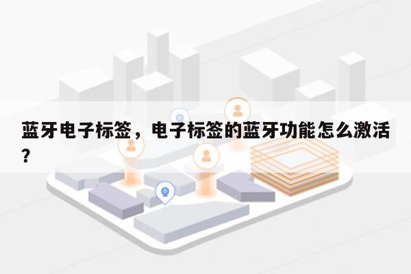 蓝牙电子标签，电子标签的蓝牙功能怎么激活？-第1张图片