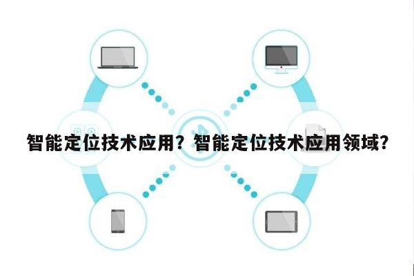 智能定位技术应用?智能定位技术应用领域?-第1张图片 智能定位技术应用?智能定位技术应用领域?-第1张图片