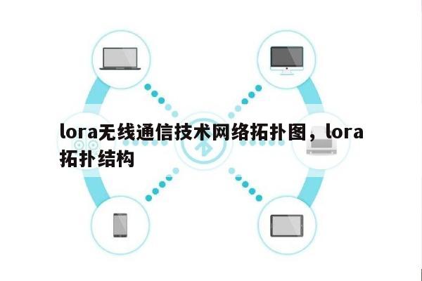 lora无线通信技术网络拓扑图，lora拓扑结构-第1张图片