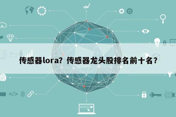 传感器lora？传感器龙头股排名前十名？-第1张图片