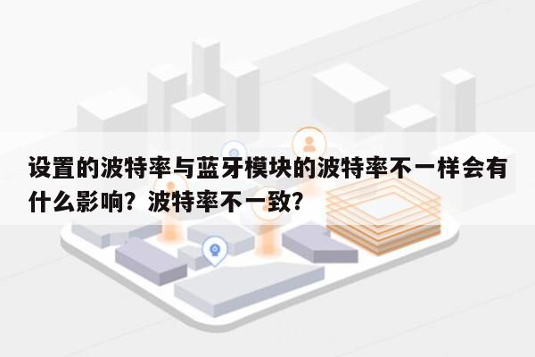 设置的波特率与蓝牙模块的波特率不一样会有什么影响？波特率不一致？-第1张图片