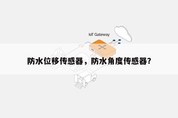 防水位移传感器,防水角度传感器?-第1张图片 防水位移传感器,防水角度传感器?-第1张图片