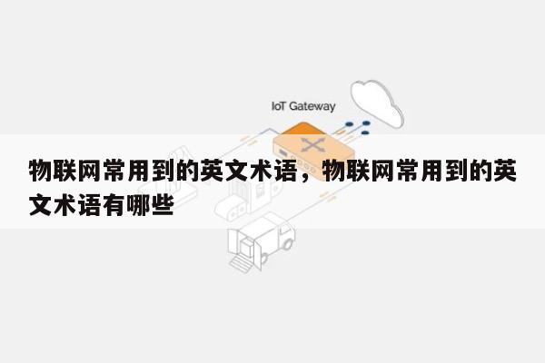 物联网常用到的英文术语,物联网常用到的英文术语有哪些-第1张图片 物联网常用到的英文术语,物联网常用到的英文术语有哪些-第1张图片