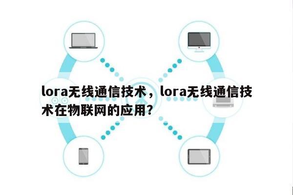 lora无线通信技术，lora无线通信技术在物联网的应用？-第1张图片