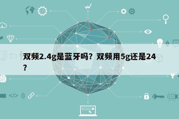 双频2.4g是蓝牙吗？双频用5g还是24？-第1张图片