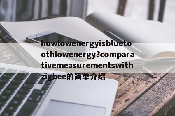 howlowenergyisbluetoothlowenergy?comparativemeasurementswithzigbee的简单介绍-第1张图片