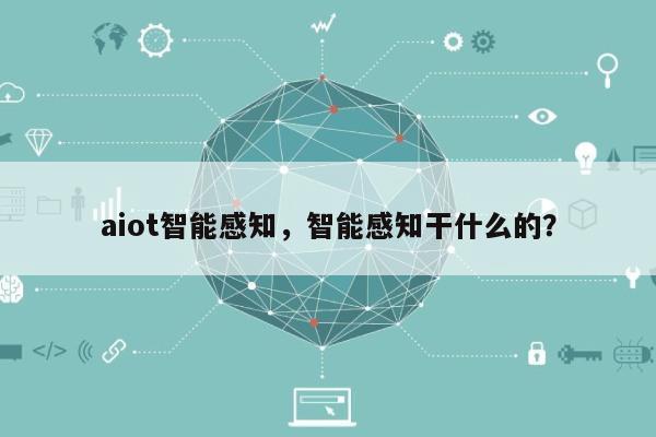 aiot智能感知，智能感知干什么的？-第1张图片
