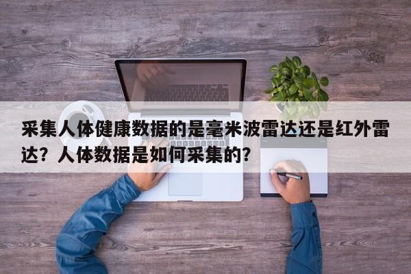 采集人体健康数据的是毫米波雷达还是红外雷达？人体数据是如何采集的？-第1张图片