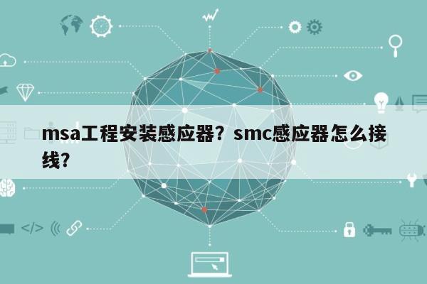 msa工程安装感应器？smc感应器怎么接线？-第1张图片
