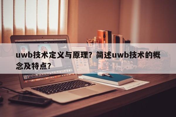 uwb技术定义与原理？简述uwb技术的概念及特点？-第1张图片