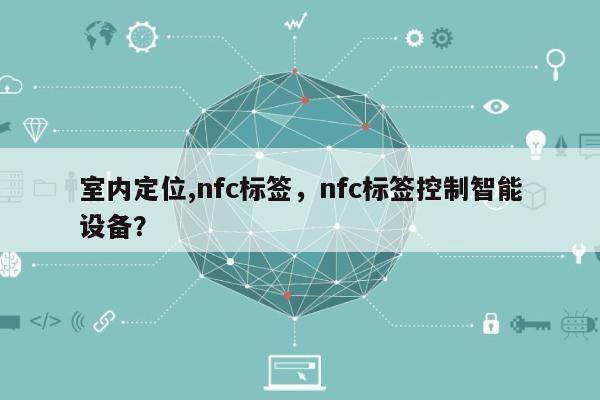 室内定位,nfc标签，nfc标签控制智能设备？-第1张图片