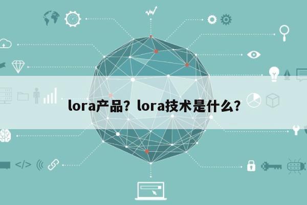 lora产品？lora技术是什么？-第1张图片