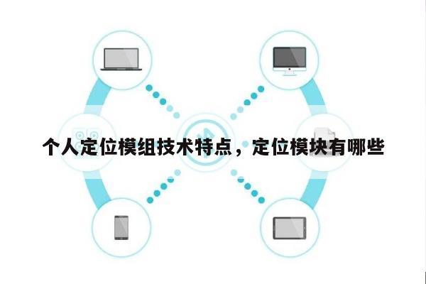 个人定位模组技术特点，定位模块有哪些-第1张图片
