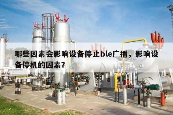 哪些因素会影响设备停止ble广播，影响设备停机的因素？-第1张图片