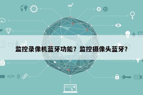 监控录像机蓝牙功能？监控摄像头蓝牙？-第1张图片