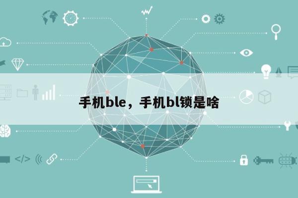手机ble,手机bl锁是啥-第1张图片 手机ble,手机bl锁是啥-第1张图片
