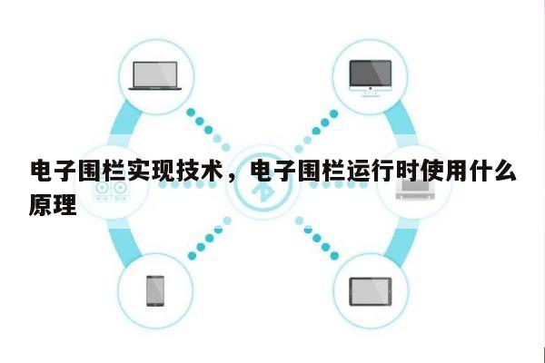 电子围栏实现技术，电子围栏运行时使用什么原理-第1张图片