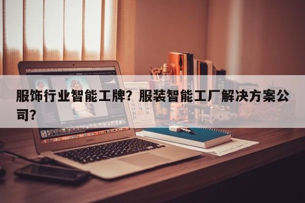 服饰行业智能工牌？服装智能工厂解决方案公司？-第1张图片