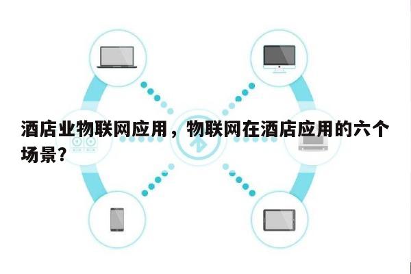 酒店业物联网应用，物联网在酒店应用的六个场景？-第1张图片