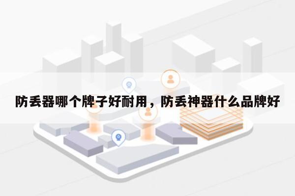 防丢器哪个牌子好耐用，防丢神器什么品牌好-第1张图片