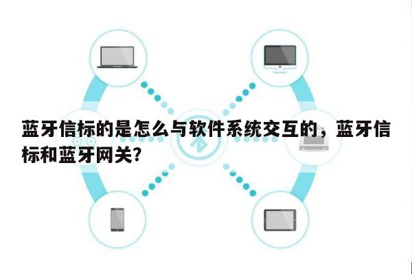蓝牙信标的是怎么与软件系统交互的，蓝牙信标和蓝牙网关？-第1张图片