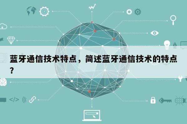 蓝牙通信技术特点,简述蓝牙通信技术的特点?-第1张图片 蓝牙通信技术特点,简述蓝牙通信技术的特点?-第1张图片