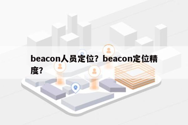 beacon人员定位?beacon定位精度?-第1张图片 beacon人员定位?beacon定位精度?-第1张图片