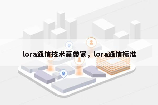 lora通信技术高带宽，lora通信标准-第1张图片
