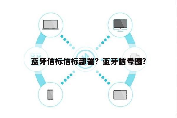 蓝牙信标信标部署?蓝牙信号图?-第1张图片 蓝牙信标信标部署?蓝牙信号图?-第1张图片