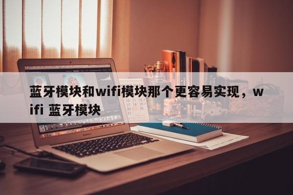 蓝牙模块和wifi模块那个更容易实现，wifi 蓝牙模块-第1张图片