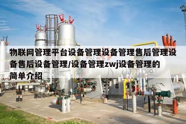 物联网管理平台设备管理设备管理售后管理设备售后设备管理/设备管理zwj设备管理的简单介绍-第1张图片 物联网管理平台设备管理设备管理售后管理设备售后设备管理/设备管理zwj设备管理的简单介绍-第1张图片