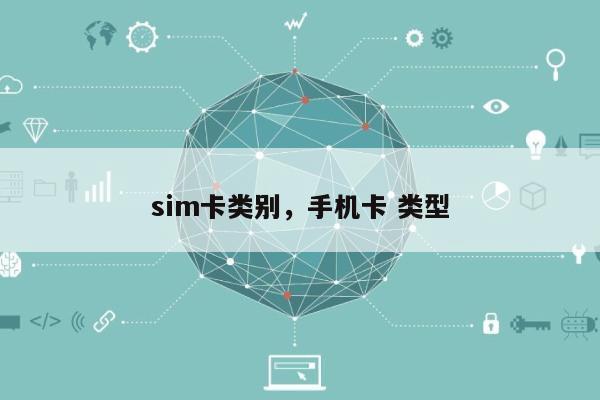 sim卡类别,手机卡 类型-第1张图片 sim卡类别,手机卡 类型-第1张图片