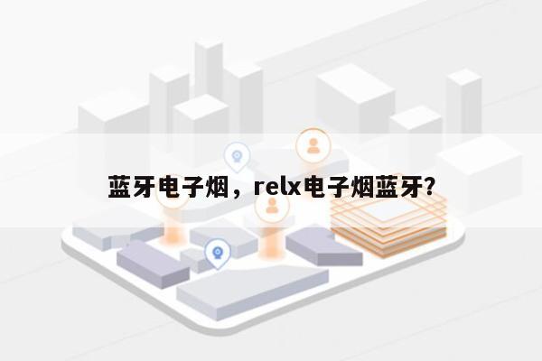 蓝牙电子烟,relx电子烟蓝牙?-第1张图片 蓝牙电子烟,relx电子烟蓝牙?-第1张图片