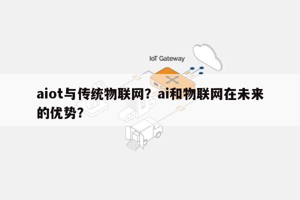 aiot与传统物联网?ai和物联网在未来的优势?-第1张图片 aiot与传统物联网?ai和物联网在未来的优势?-第1张图片