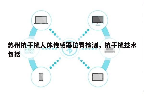 苏州抗干扰人体传感器位置检测，抗干扰技术包括-第1张图片