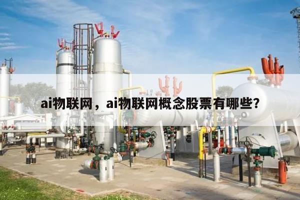 ai物联网,ai物联网概念股票有哪些?-第1张图片 ai物联网,ai物联网概念股票有哪些?-第1张图片