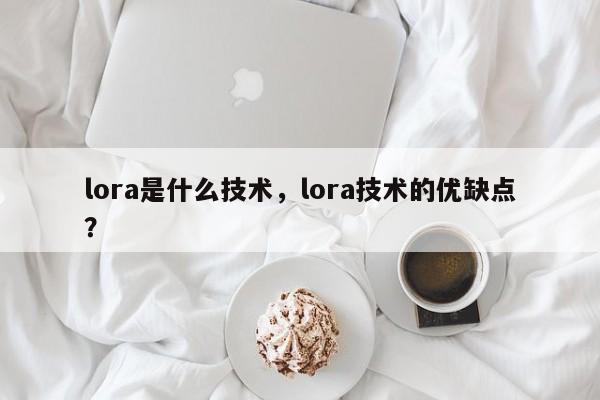 lora是什么技术，lora技术的优缺点？-第1张图片