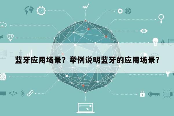 蓝牙应用场景?举例说明蓝牙的应用场景?-第1张图片 蓝牙应用场景?举例说明蓝牙的应用场景?-第1张图片