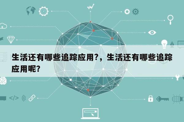 生活还有哪些追踪应用?,生活还有哪些追踪应用呢?-第1张图片 生活还有哪些追踪应用?,生活还有哪些追踪应用呢?-第1张图片