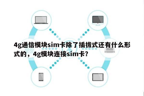 4g通信模块sim卡除了插拔式还有什么形式的,4g模块连接sim卡?-第1张图片 4g通信模块sim卡除了插拔式还有什么形式的,4g模块连接sim卡?-第1张图片