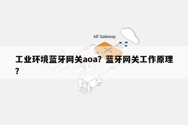 工业环境蓝牙网关aoa？蓝牙网关工作原理？-第1张图片