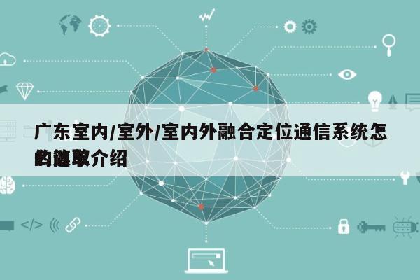 广东室内/室外/室内外融合定位通信系统怎么选取
的简单介绍-第1张图片 广东室内/室外/室内外融合定位通信系统怎么选取
的简单介绍-第1张图片