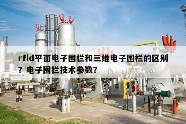 rfid平面电子围栏和三维电子围栏的区别?电子围栏技术参数?-第1张图片 rfid平面电子围栏和三维电子围栏的区别?电子围栏技术参数?-第1张图片