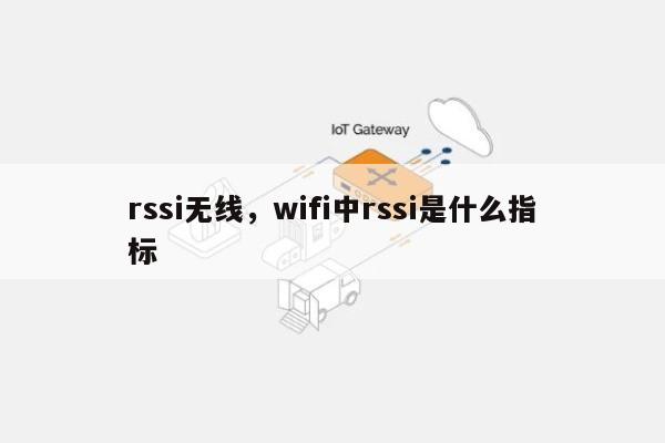 rssi无线,wifi中rssi是什么指标-第1张图片 rssi无线,wifi中rssi是什么指标-第1张图片
