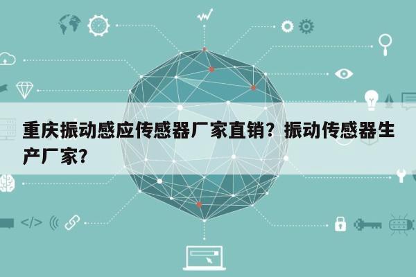 重庆振动感应传感器厂家直销?振动传感器生产厂家?-第1张图片 重庆振动感应传感器厂家直销?振动传感器生产厂家?-第1张图片