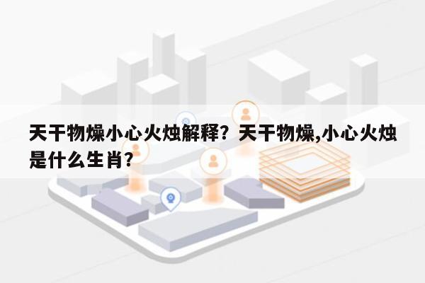 天干物燥小心火烛解释?天干物燥,小心火烛是什么生肖?-第1张图片 天干物燥小心火烛解释?天干物燥,小心火烛是什么生肖?-第1张图片