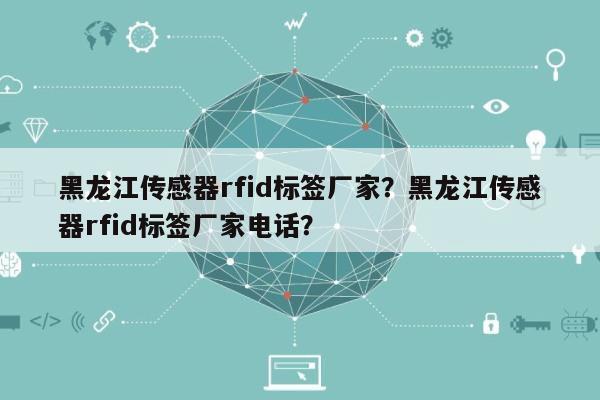 黑龙江传感器rfid标签厂家?黑龙江传感器rfid标签厂家电话?-第1张图片 黑龙江传感器rfid标签厂家?黑龙江传感器rfid标签厂家电话?-第1张图片